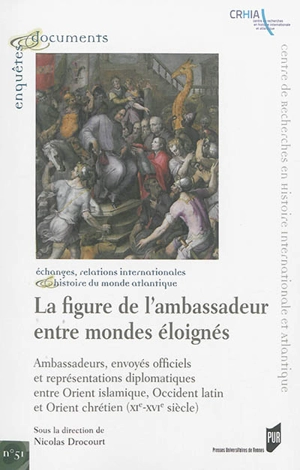 La figure de l'ambassadeur entre mondes éloignés : ambassadeurs, envoyés officiels et représentations diplomatiques entre Orient islamique, Occident latin et Orient chrétien (XIe-XVIe s.) : échanges, relations internationales & histoire du monde atla