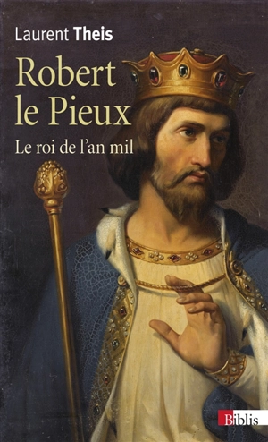 Robert le Pieux : le roi de l'an mil - Laurent Theis