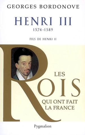 Les rois qui ont fait la France : les Valois. Henri III : roi de France et de Pologne : 1574-1589, fils de Henri II - Georges Bordonove