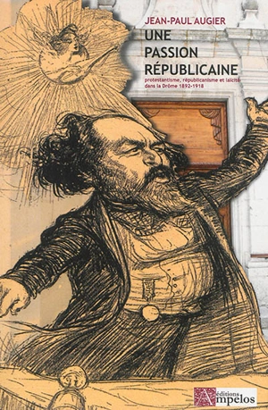 Une passion républicaine : protestantisme, républicanisme et laïcité dans la Drôme, 1892-1918 - Jean-Paul Augier