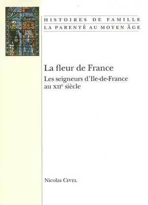 La fleur de France : les seigneurs d'Ile-de-France au XIIe siècle - Nicolas Civel