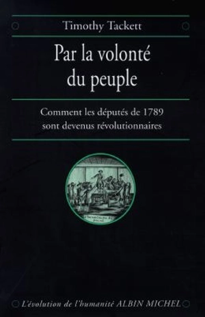 Par la volonté du peuple : comment les députés de 1789 sont devenus révolutionnaires - Timothy Tackett