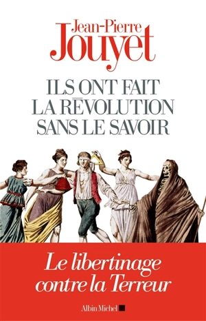 Ils ont fait la Révolution sans le savoir : le libertinage contre la Terreur - Jean-Pierre Jouyet
