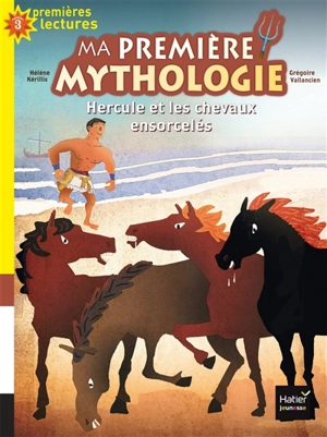 Ma première mythologie. Vol. 3. Hercule et les chevaux ensorcelés - Hélène Kérillis