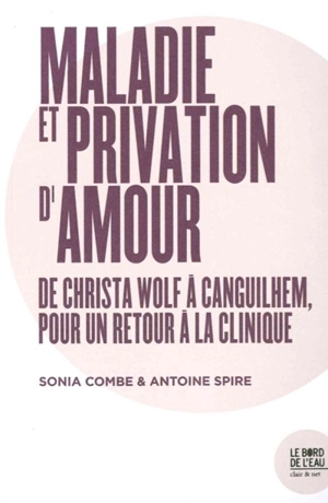 Maladie et privation d'amour : de Christa Wolf à Canguilhem, pour un retour à la clinique - Sonia Combe