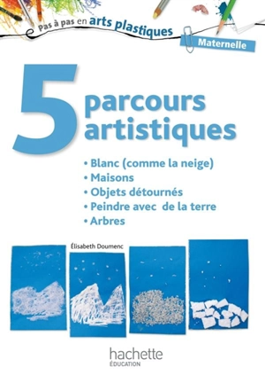 5 parcours artistiques, maternelle : blanc (comme la neige), maisons, objets détournés, peindre avec de la terre, arbres - Elisabeth Doumenc