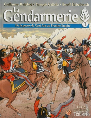 La gendarmerie. Vol. 1. De la guerre de Cent Ans au premier Empire - François Cathala