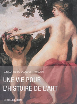 Les écrits de Jacques Thuillier. Vol. 1. Une vie pour l'histoire de l'art - Jacques Thuillier