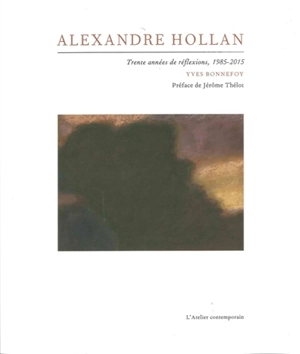 Alexandre Hollan : trente années de réflexions, 1985-2015 - Yves Bonnefoy