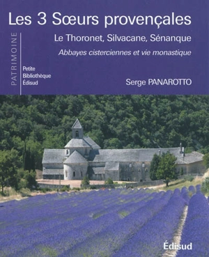 Les 3 soeurs provençales : Le Thoronet, Silvacane, Sénanque : abbayes cisterciennes et vie monastique - Serge Panarotto