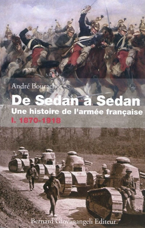 De Sedan à Sedan : une histoire de l'armée française. Vol. 1. 1870-1918 - André Bourachot