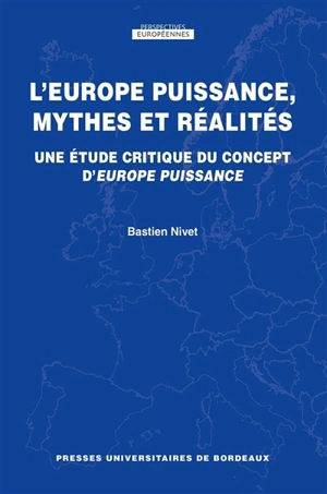 L'Europe puissance, mythes et réalités : une étude critique du concept d'Europe puissance - Bastien Nivet