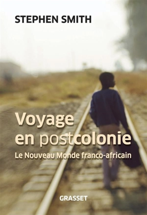 Voyage en postcolonie : le nouveau monde franco-africain - Stephen Smith