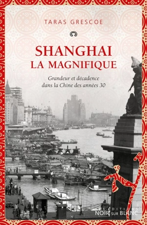 Shanghai la magnifique : grandeur et décadence dans la Chine des années 1930 - Taras Grescoe