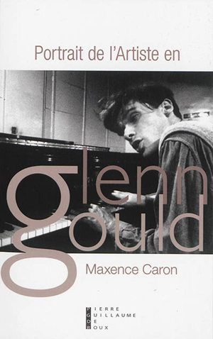 Portrait de l'artiste en Glenn Gould : tractatus de musica - Maxence Caron
