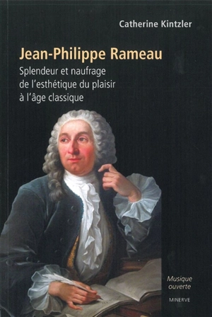 Jean-Philippe Rameau : splendeur et naufrage de l'esthétique du plaisir à l'âge classique - Catherine Kintzler
