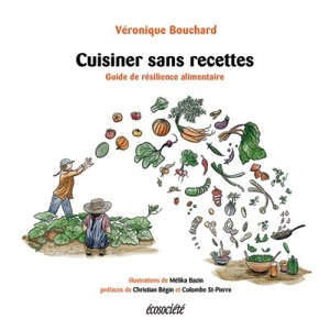 Cuisiner sans recettes : guide de résilience alimentaire - Véronique Bouchard