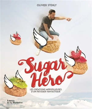 Sugar hero : les créations merveilleuses d'un pâtissier fantastique - Olivier Stehly