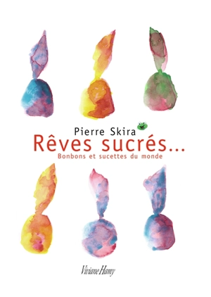 Rêves sucrés : bonbons et sucettes du monde - Pierre Skira