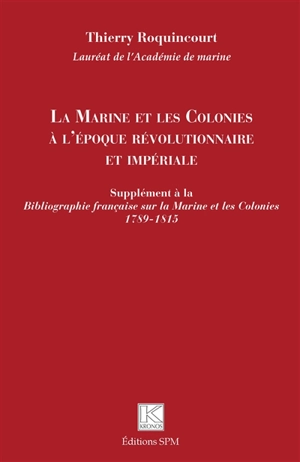 La marine et les colonies à l'époque révolutionnaire et impériale : supplément à la Bibliographie française sur la marine et les colonies : 1789-1815 - Thierry Roquincourt