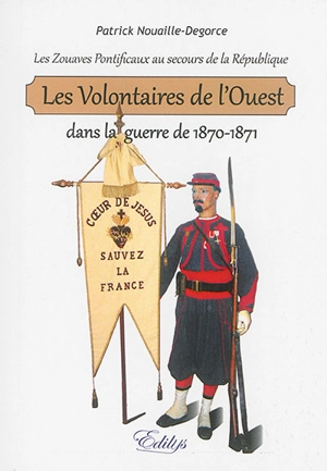 Les volontaires de l'Ouest dans la guerre de 1870-1871 : les zouaves pontificaux au secours de la République - Patrick Nouaille-Degorce