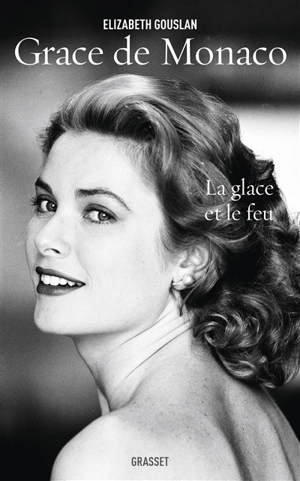 Grace de Monaco : la glace et le feu - Elizabeth Gouslan