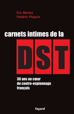 Carnets intimes de la DST : 30 ans au coeur du contre-espionnage français - Frédéric Ploquin