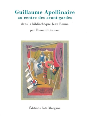 Guillaume Apollinaire au centre des avant-gardes : dans la bibliothèque Jean Bonna - Edouard Graham