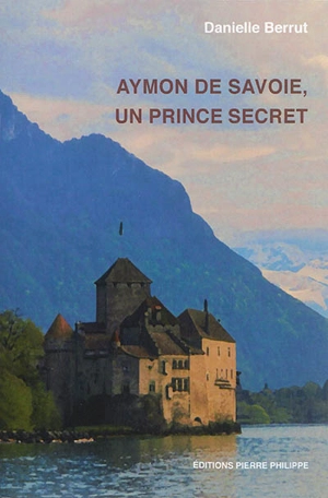 Aymon de Savoie, un prince secret - Danielle Berrut