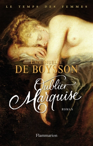 Le temps des femmes. Vol. 3. Oublier Marquise - Emmanuelle de Boysson