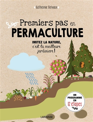 Premiers pas en permaculture : imitez la nature, c'est la meilleure jardinière ! : un programme en 12 étapes - Catherine Delvaux