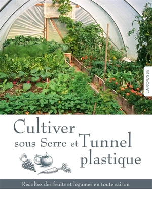 Cultiver sous serre et tunnel plastique : récoltez des fruits et légumes en toute saison - Joyce Russell