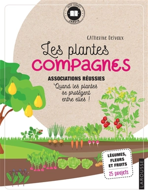 Les plantes compagnes : associations réussies, quand les plantes se protègent entre elles : légumes, fleurs et fruits, 25 projets - Catherine Delvaux