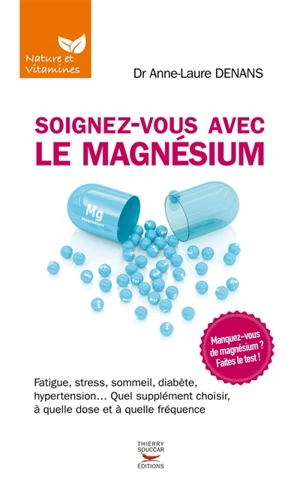 Soignez-vous avec le magnésium : fatigue, stress, sommeil, diabète, hypertension... quel supplément choisir, à quelle dose et à quelle fréquence - Anne-Laure Denans