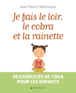 Je fais le loir, le cobra et la rainette : 50 exercices de yoga pour les enfants - Jean-Pierre Clémenceau