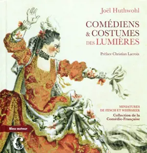 Comédiens & costumes des Lumières : miniatures de Fesch et Whirsker, collection de la Comédie-Française - Joël Huthwohl