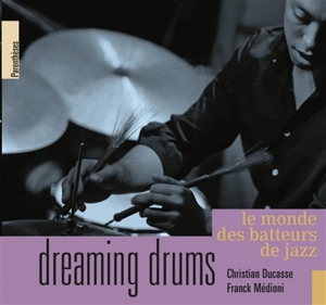 Dreaming drums : le monde des batteurs de jazz - Christian Ducasse