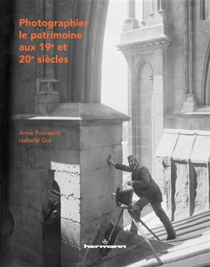 Photographier le patrimoine aux 19e et 20e siècles : histoire de la collection photographique de la Médiathèque de l'architecture et du patrimoine : 1839-1989 - Anne Fourestié