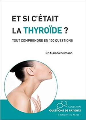 Et si c'était la thyroïde ? : tout comprendre en 100 questions - Alain Scheimann