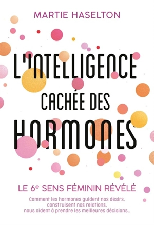 L'intelligence cachée des hormones : le 6e sens féminin révélé : comment les hormones guident nos désirs, construisent nos relations, nous aident à prendre les meilleures décisions... - Martie Gail Haselton