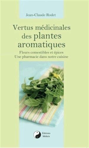 Vertus médicinales des plantes aromatiques : fleurs comestibles et épices, une pharmacie dans notre cuisine - Jean-Claude Rodet