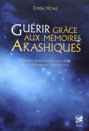 Guérir grâce aux mémoires akashiques : de nos blessures sacrées à la libération intérieure - Linda Howe