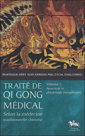 Traité de qi gong médical : selon la médecine traditionnelle chinoise. Vol. 1. Anatomie et physiologie énergétiques - Jerry Alan Johnson