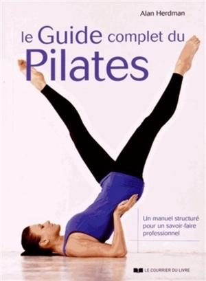 Le guide complet du Pilates : un manuel structuré pour un savoir-faire professionnel - Alan Herdman