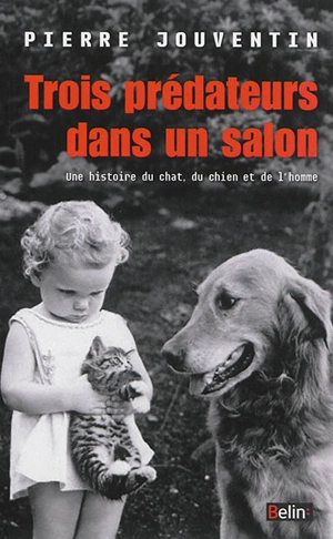 Trois prédateurs dans un salon : une histoire du chat, du chien et de l'homme - Pierre Jouventin