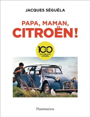 Papa, maman, Citroën ! : 100 ans de publicité Citroën - Jacques Séguéla