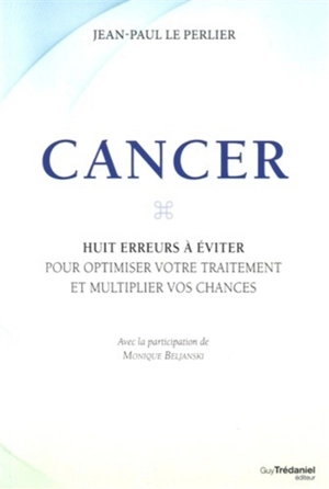 Cancer : huit erreurs à éviter pour optimiser votre traitement et multiplier vos chances - Jean-Paul Le Perlier