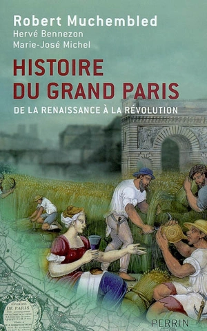 Histoire du Grand Paris : de la Renaissance à la Révolution - Robert Muchembled