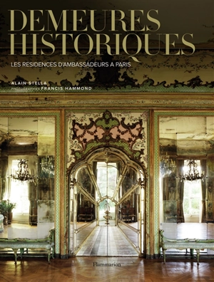 Demeures historiques : les résidences d'ambassadeurs à Paris - Alain Stella