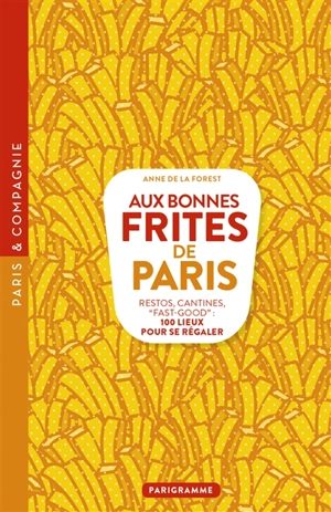 Aux bonnes frites de Paris : restos, cantines, fast-good : 100 lieux pour se régaler - Anne de La Forest